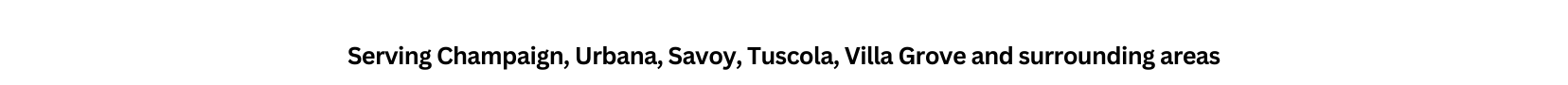 Serving Champaign Urbana Savoy Tuscola Villa Grove and surrounding areas